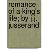 Romance Of A King's Life; By J.J. Jusserand by Jean Jules Jusserand