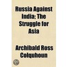 Russia Against India; The Struggle for Asia door Archibald Ross Colquhoun
