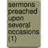 Sermons Preached Upon Several Occasions (1)