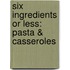 Six Ingredients or Less: Pasta & Casseroles