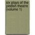 Six Plays Of The Yiddish Theatre (Volume 1)