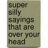 Super Silly Sayings That Are over Your Head door Catherine S. Snodgrass