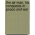 The Air Man, His Conquests In Peace And War