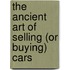 The Ancient Art Of Selling (Or Buying) Cars