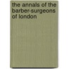 The Annals Of The Barber-Surgeons Of London by Sidney Young