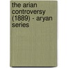 The Arian Controversy (1889) - Aryan Series by H.M. Gwatkin