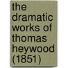 The Dramatic Works Of Thomas Heywood (1851) door Thomas Heywood