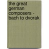 The Great German Composers - Bach To Dvorak by George Titus Ferris
