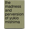 The Madness And Perversion Of Yukio Mishima door Jerry S. Piven