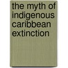 The Myth Of Indigenous Caribbean Extinction door Tony Castanha
