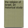 The Religion Of Israel, An Historical Study door Henry Preserved Smith