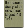 The Secret Diary Of A New Mum (Aged 43 1/4) door Cari Rosen