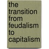 The Transition From Feudalism To Capitalism door Paul M. Sweezy