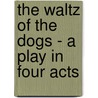 The Waltz Of The Dogs - A Play In Four Acts door Leonid Nikolayevich Andreyev