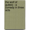 The Wolf Of Gubbio - A Comedy In Three Acts by Josephine Preston Peabody