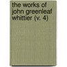 The Works Of John Greenleaf Whittier (V. 4) by John Greenleaf Whittier
