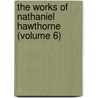 The Works Of Nathaniel Hawthorne (Volume 6) door Nathaniel Hawthorne