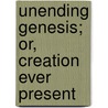 Unending Genesis; Or, Creation Ever Present by Henry Martyn Simmons