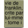 Vie de Franklin, Crite Par Lui-Mme - Tome I by Benjamin Franklin