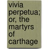 Vivia Perpetua; Or, The Martyrs Of Carthage by R. De Maricourt