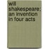 Will Shakespeare; An Invention In Four Acts