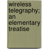 Wireless Telegraphy; An Elementary Treatise door Arthur Edwin Kennelly