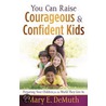 You Can Raise Courageous And Confident Kids by Mary E. DeMuth