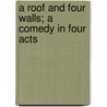 A Roof And Four Walls; A Comedy In Four Acts by Jeff Thurston