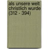 Als unsere Welt christlich wurde (312 - 394) by Paul Veyne