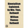 Bimetallism Explained, by Wm. Thos. Rothwell door William Thomas Rothwell