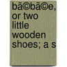 Bã©Bã©E, Or Two Little Wooden Shoes; A S by Ouida