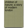 Children Of Nature; A Story Of Modern London door William Ulick O'Connor Cuffe Desart