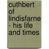 Cuthbert Of Lindisfarne - His Life And Times door Alfred Cooper Fryer
