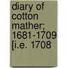 Diary Of Cotton Mather; 1681-1709 [I.E. 1708 door Cotton Mather
