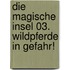 Die magische Insel 03. Wildpferde in Gefahr!