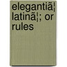 Elegantiã¦ Latinã¦; Or Rules door Edward Valpy