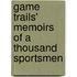 Game Trails' Memoirs Of A Thousand Sportsmen