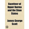 Gazetteer Of Upper Burma And The Shan States door Sir James George Scott