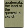 Guatemala; The Land Of The Quetzal. A Sketch by William Tufts Brigham