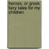 Heroes, or Greek Fairy Tales for My Children