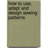 How To Use, Adapt And Design Sewing Patterns by Leeq Hollahan