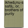 Ikhwã¡Nu-S Safã¡, Or, Brothers Of Purity by Ikhwn Al-[Af