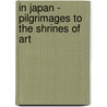 In Japan - Pilgrimages To The Shrines Of Art door Gaston Migeon