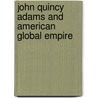 John Quincy Adams And American Global Empire by William Earl Weeks