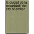 La Ciudad De La Oscuridad/ the City of Ember