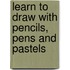Learn to Draw with Pencils, Pens and Pastels