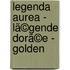 Legenda Aurea - Lã©Gende Dorã©E - Golden