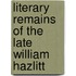 Literary Remains of the Late William Hazlitt