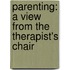 Parenting: A View From The Therapist's Chair
