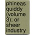 Phineas Quiddy (Volume 3); Or Sheer Industry